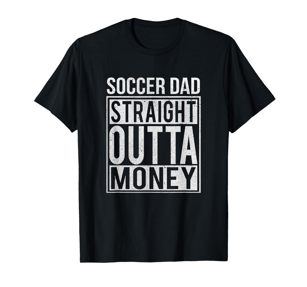 Soccer Dad Straight Outta Money Funny T-Shirt - Unique Graphic Men Women - T-Shirt, Sweatshirt, Hoodie