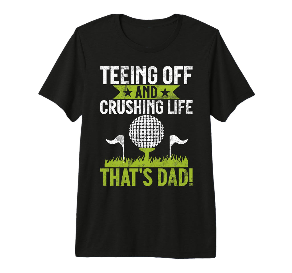 Teeing Off And Crushing Life Thats Dad T-Shirt - Fun Novelty Design Unisex - T-Shirt, Sweatshirt, Hoodie