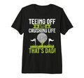 Teeing Off And Crushing Life Thats Dad T-Shirt - Fun Novelty Design Unisex - T-Shirt, Sweatshirt, Hoodie