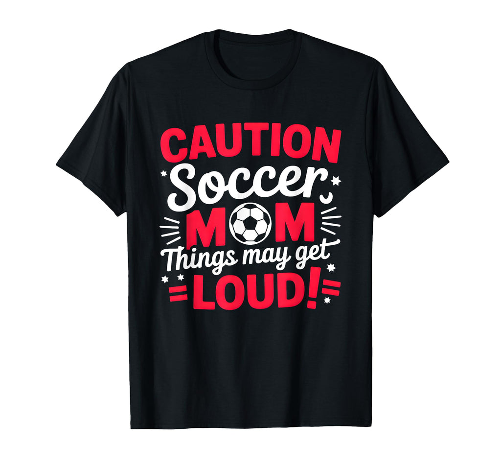 Caution Soccer Mom Things May Get T-Shirt - Fun Novelty Design Men Women - T-Shirt, Sweatshirt, Hoodie