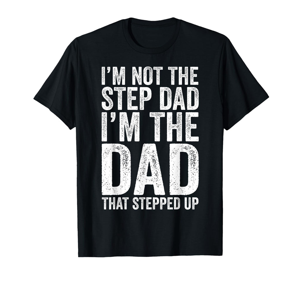 Im Not Step Dad Im Dad That Stepped Up T-Shirt - Custom Art Print Unisex - T-Shirt, Sweatshirt, Hoodie