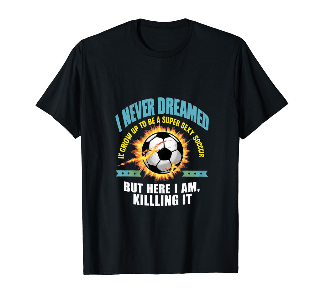 I Never Dreamed Id Grow Up To Be Sexy T-Shirt - Aesthetic Graphic Unisex - T-Shirt, Sweatshirt, Hoodie