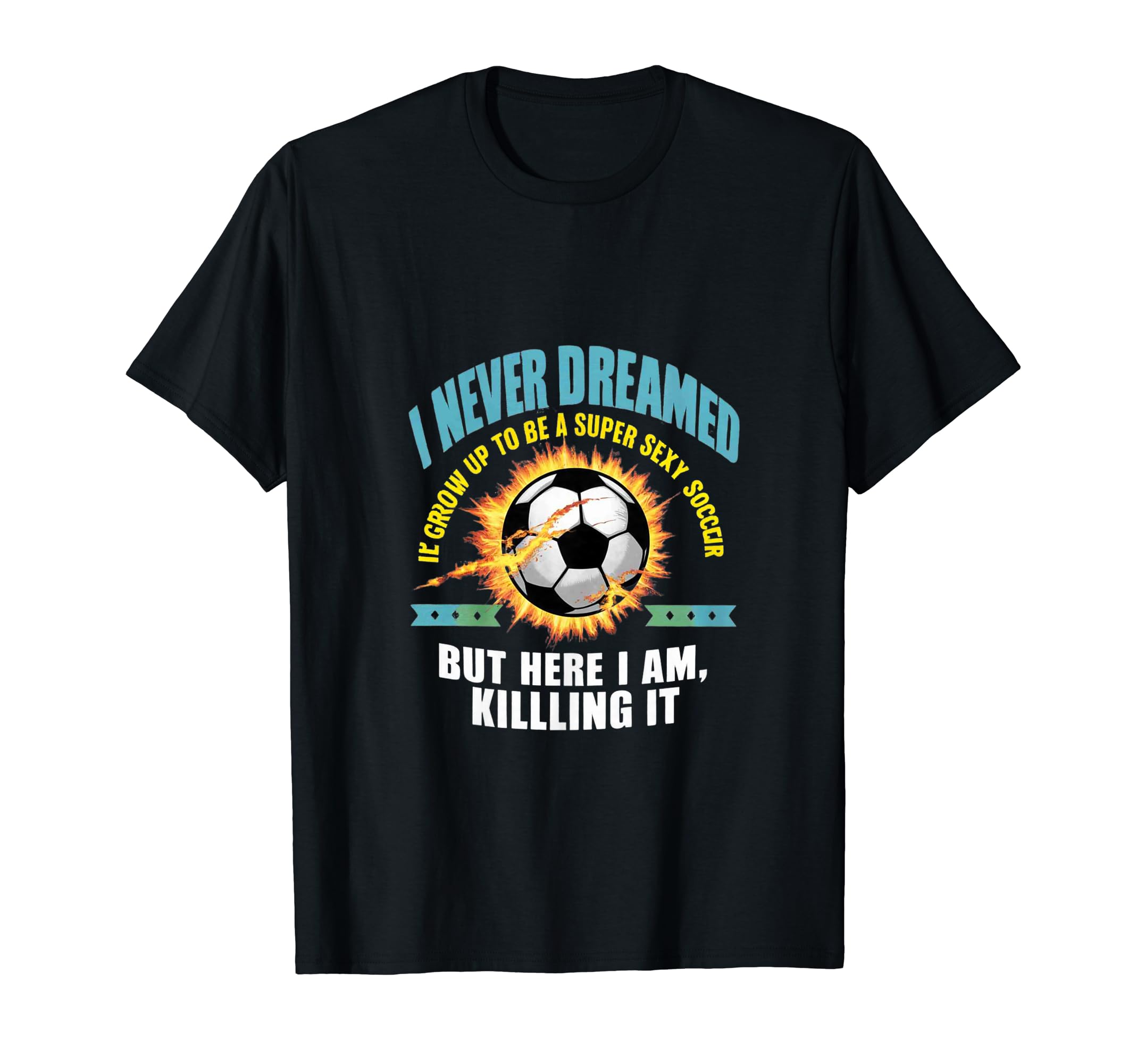 I Never Dreamed Id Grow Up To Be Sexy T-Shirt - Aesthetic Graphic Unisex - T-Shirt, Sweatshirt, Hoodie