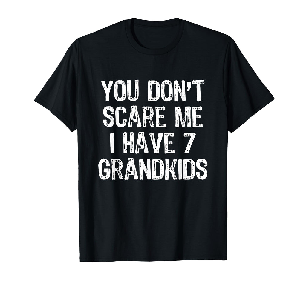 You Dont Scare Me I Have 7 Grandkids T-Shirt - Fun Novelty Design Unisex - T-Shirt, Sweatshirt, Hoodie