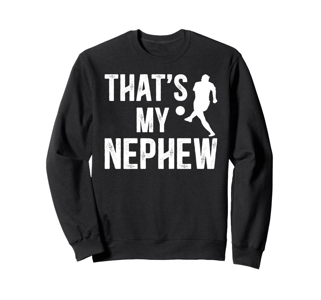 Thats My Nephew Soccer Uncle Soccer Sweatshirt - Streetwear Style Unisex - T-Shirt, Sweatshirt, Hoodie