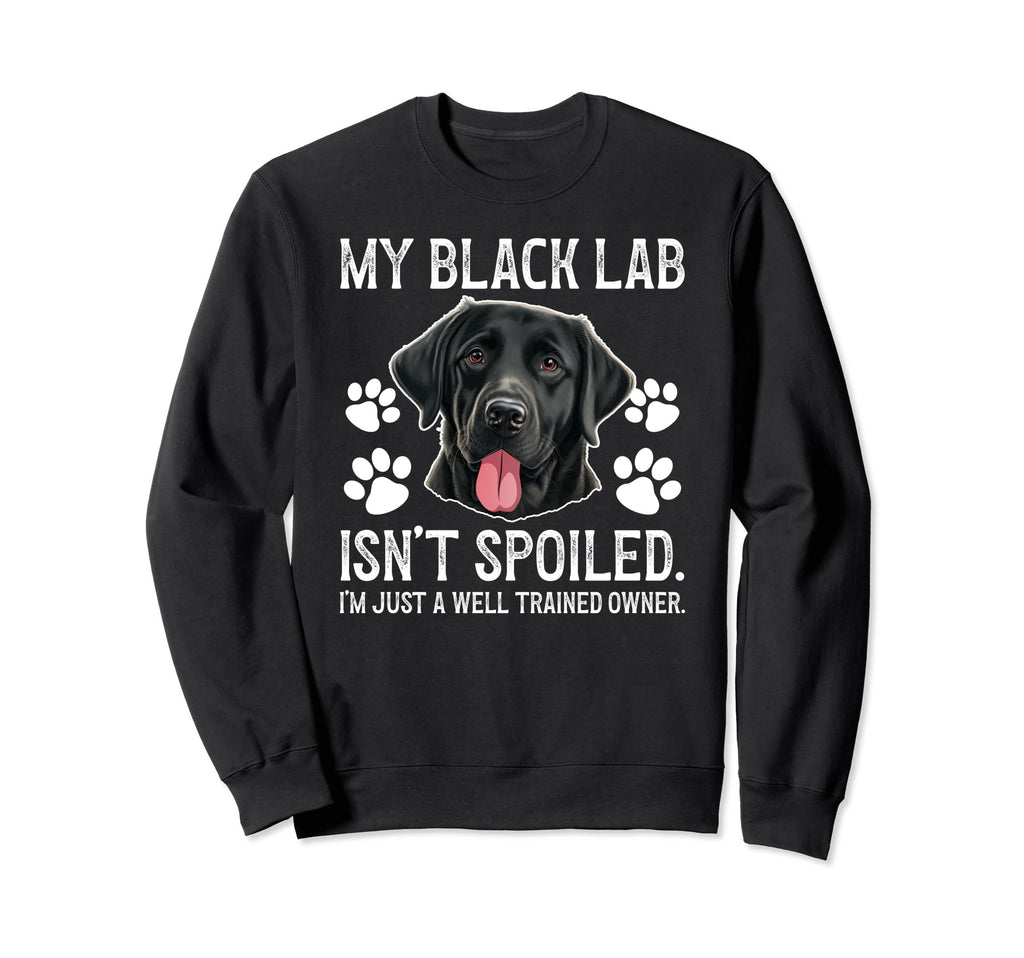 Black Lab Isnt Spoiled Black Lab Sweatshirt - Casual Everyday Wear Unisex - T-Shirt, Sweatshirt, Hoodie
