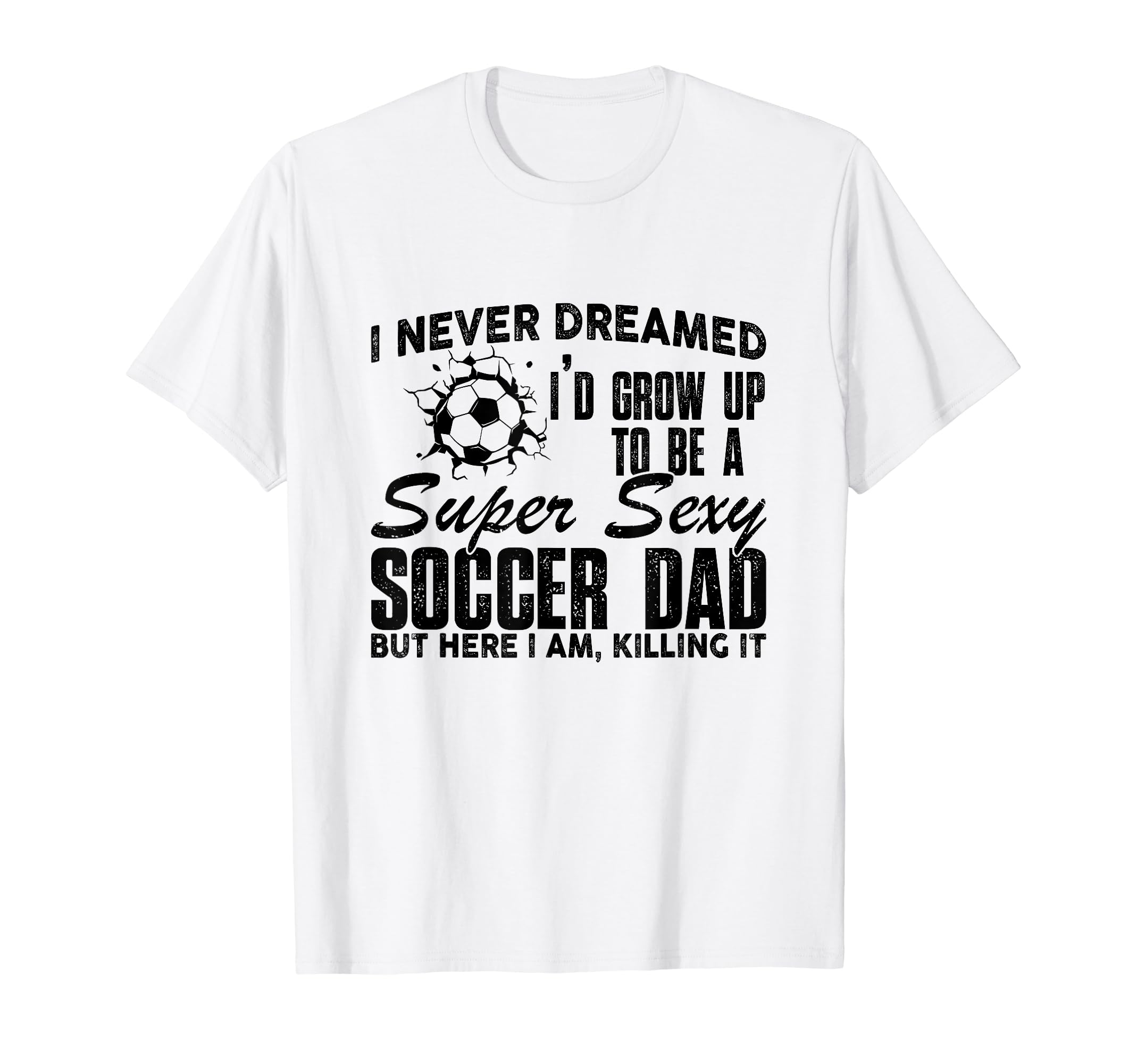I Never Dreamed Id Grow Up To Be Sexy T-Shirt - Unique Graphic Unisex - T-Shirt, Sweatshirt, Hoodie