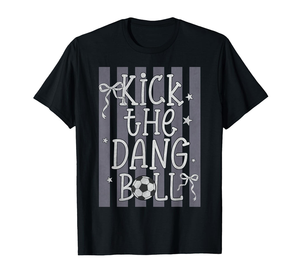Kick Dang Ball Funny Soccer Game Day T-Shirt - Novelty Apparel Men Women - T-Shirt, Sweatshirt, Hoodie