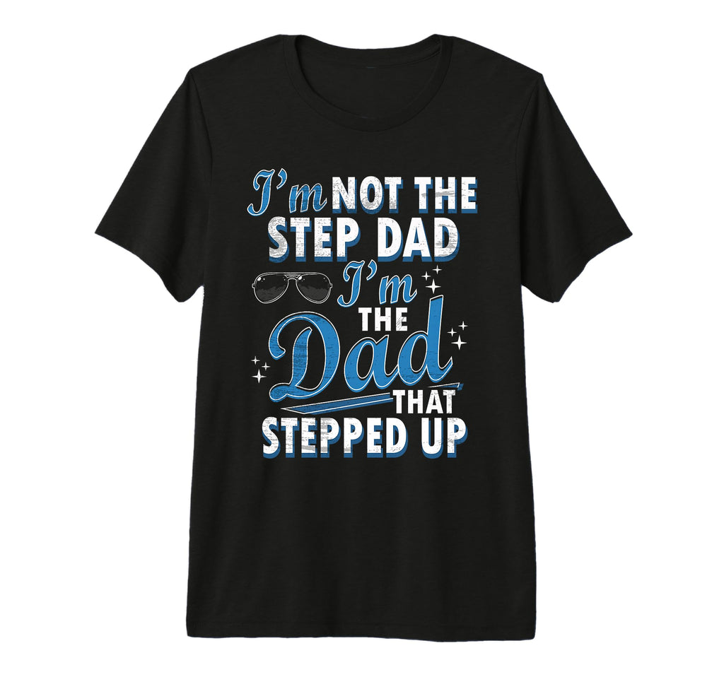 Step Dad Shirts Dad Who Stepped Up Im T-Shirt - Aesthetic Graphic Unisex - T-Shirt, Sweatshirt, Hoodie