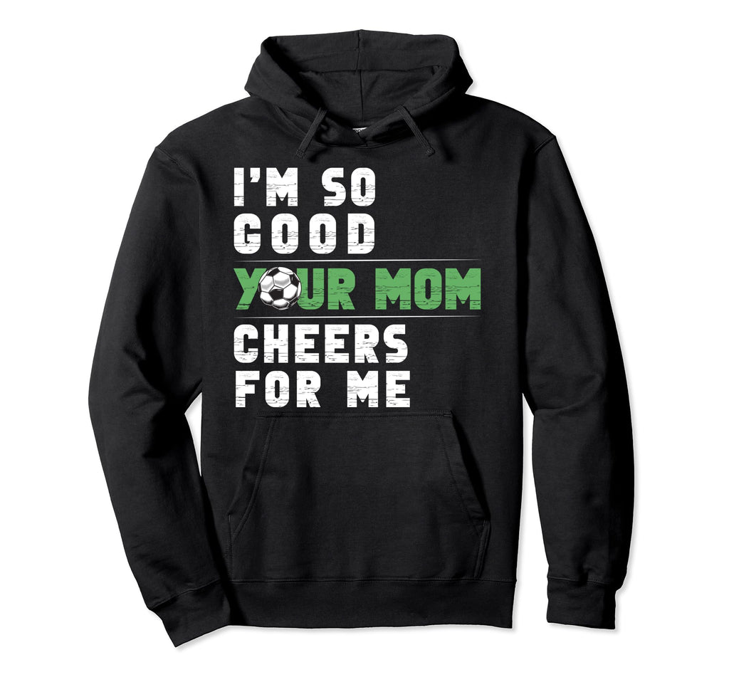 Im So Good Your Mom Cheers Me Soccer Hoodie - Minimalist Print Men Women - T-Shirt, Sweatshirt, Hoodie