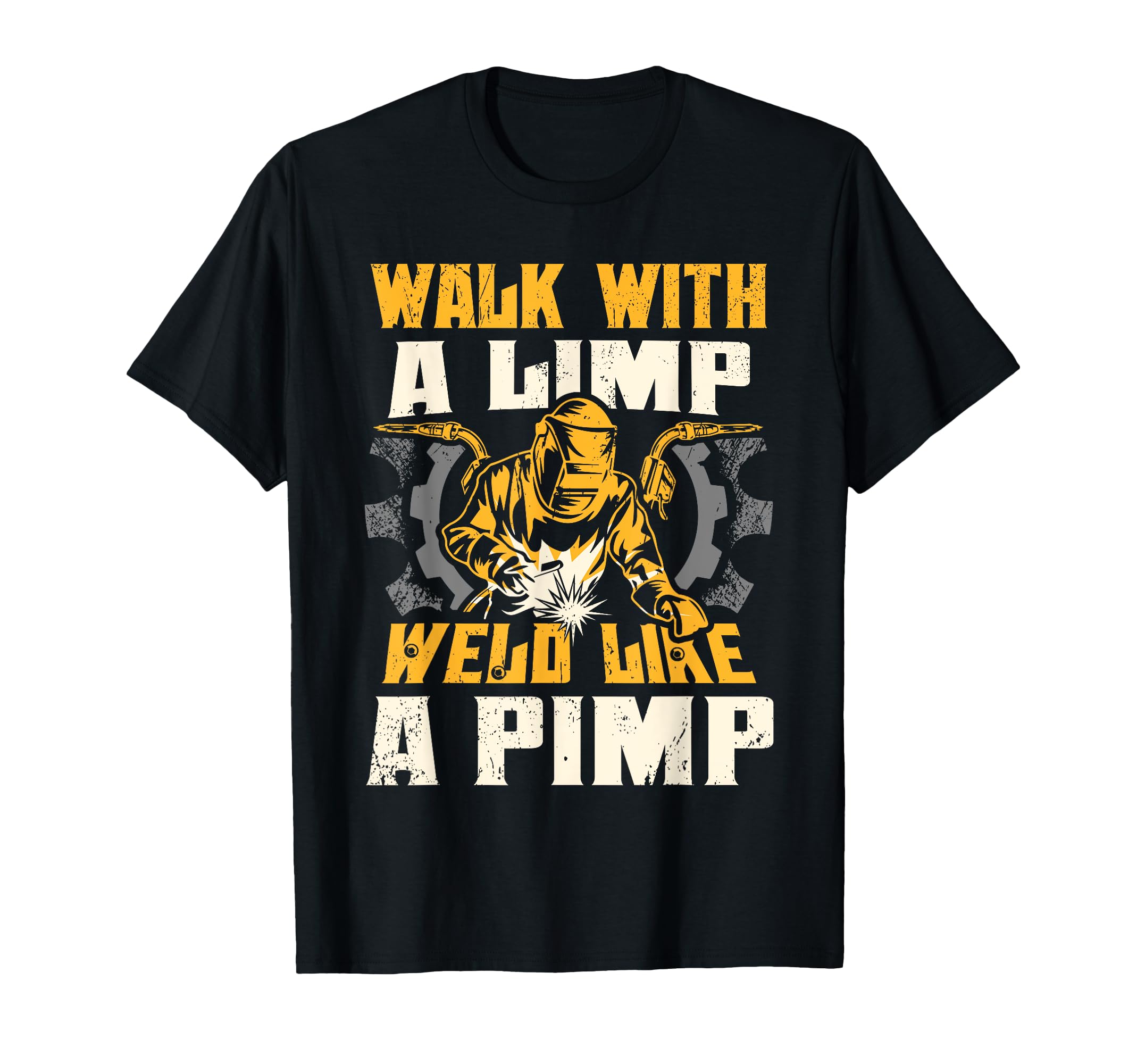 Walk Limp Weld Like Pimp Welding T-Shirt - Casual Everyday Wear Men Women - T-Shirt, Sweatshirt, Hoodie