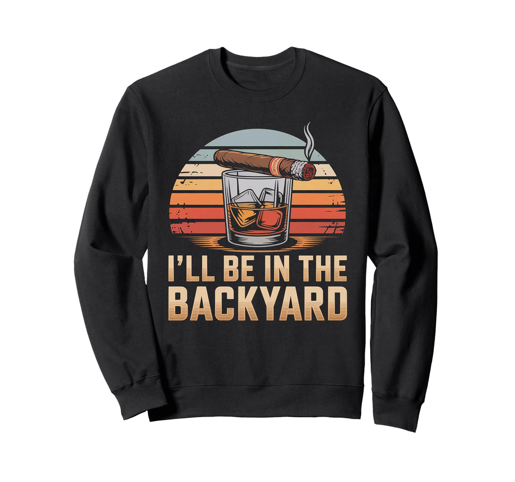 Ill Be Backyard Cigar Bourbon Whiskey Dad Sweatshirt - Graphic Print Unisex - T-Shirt, Sweatshirt, Hoodie