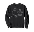 Funny No Soccer Today Soccer Fans Sweatshirt - Fun Novelty Design Men Women - T-Shirt, Sweatshirt, Hoodie