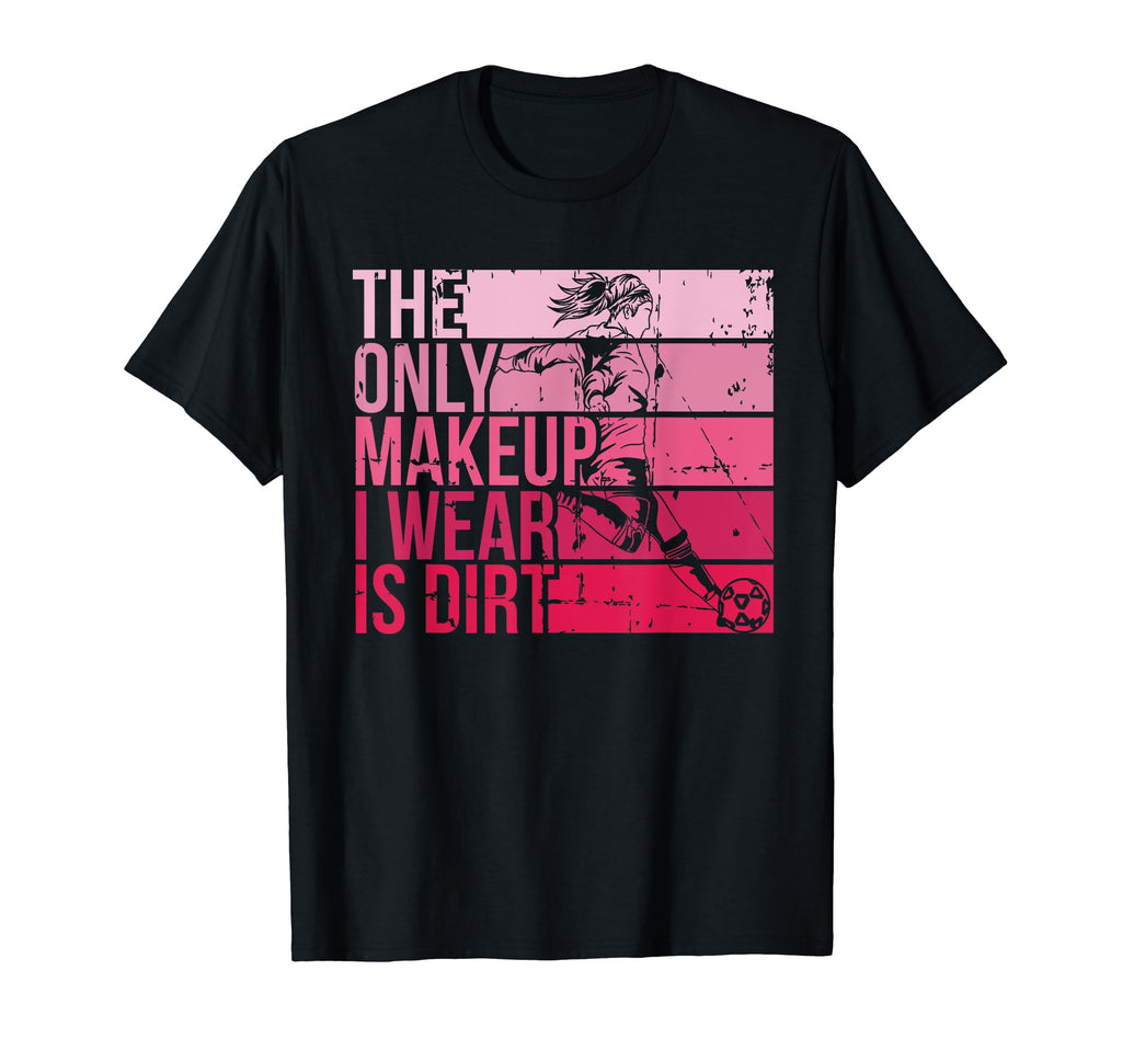 Only Makeup I Wear Is Dirt Soccer Player T-Shirt - Custom Art Print Unisex - T-Shirt, Sweatshirt, Hoodie