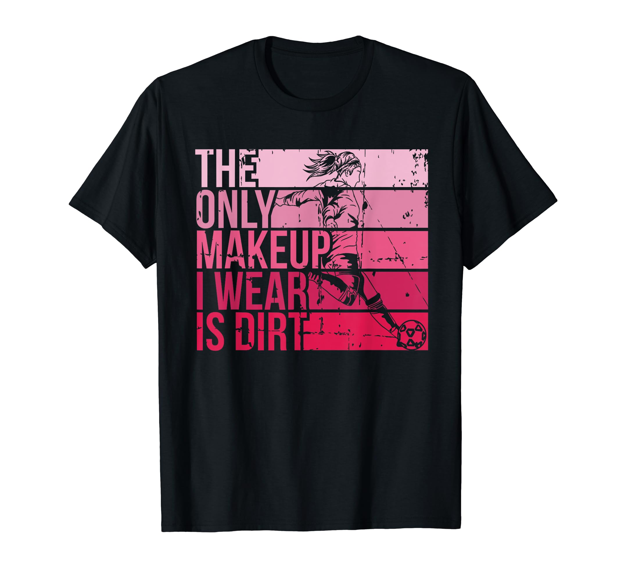 Only Makeup I Wear Is Dirt Soccer Player T-Shirt - Custom Art Print Unisex - T-Shirt, Sweatshirt, Hoodie