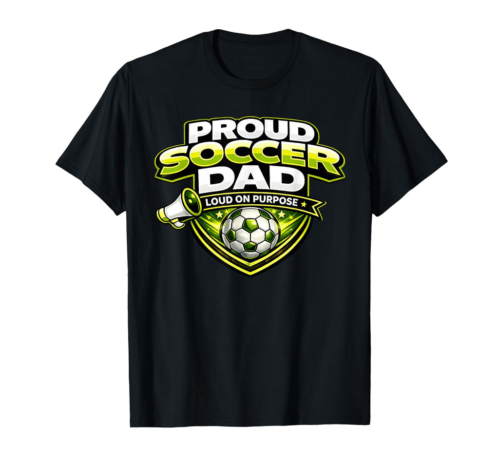 Soccer Dad Funny Proud Loud Fathers T-Shirt - Novelty Apparel Men Women - T-Shirt, Sweatshirt, Hoodie