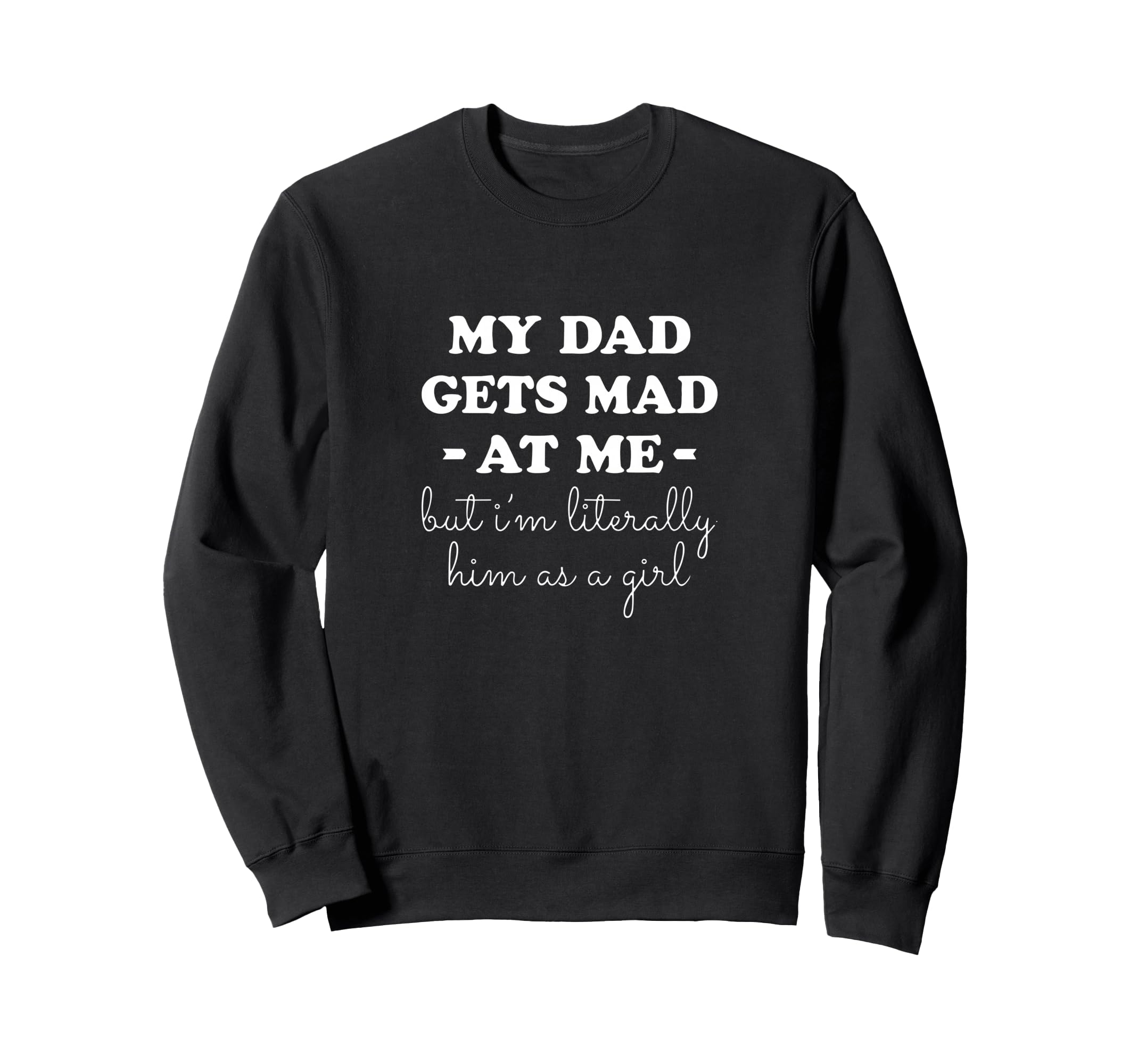 My Dad Gets Mad Me But Im Literally Sweatshirt - Unique Graphic Men Women - T-Shirt, Sweatshirt, Hoodie