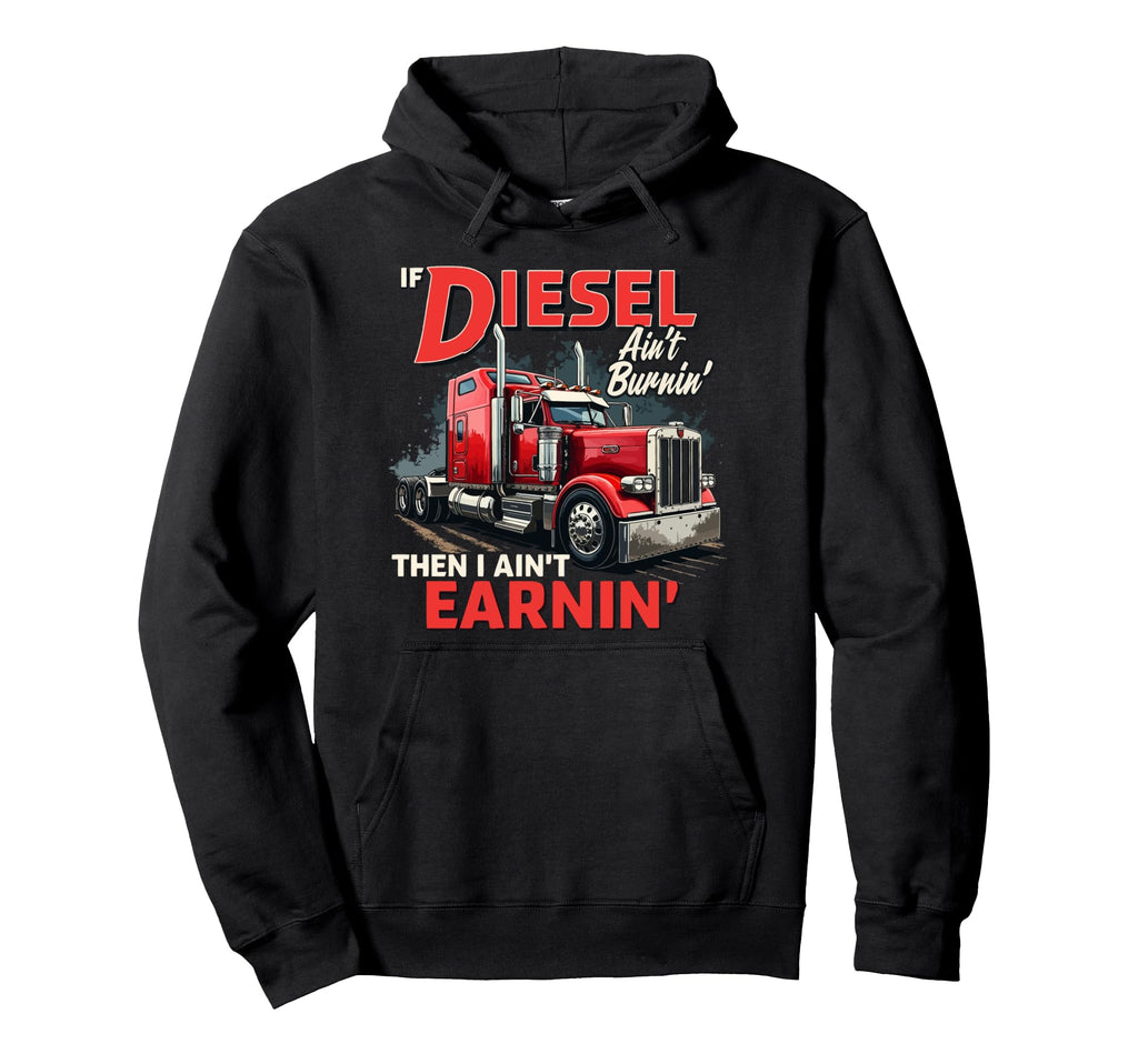 If Diesel Aint Burnin Then I Aint Earnin Hoodie - Graphic Print Unisex - T-Shirt, Sweatshirt, Hoodie