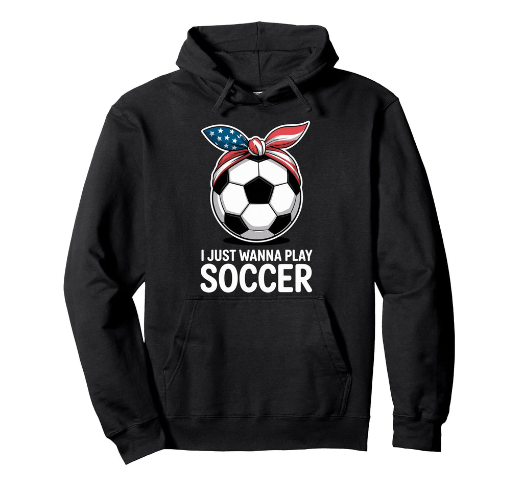I Just Wanna Play Soccer Player Fan Soccer Hoodie - Trendy Graphic Unisex - T-Shirt, Sweatshirt, Hoodie