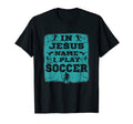 Jesus Name I Play Soccer Christian T-Shirt - Minimalist Print Unisex - T-Shirt, Sweatshirt, Hoodie