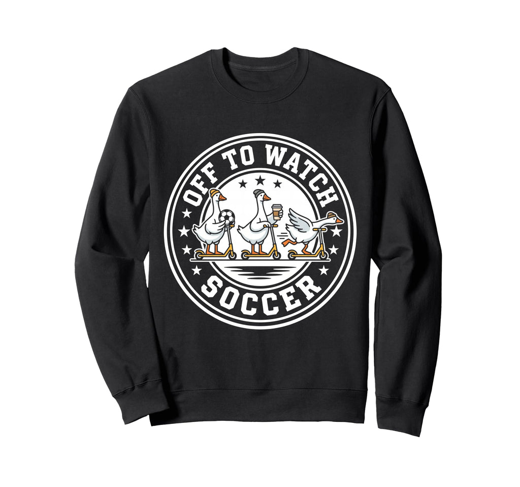 Off To Watch Soccer Silly Goose Funny Sweatshirt - Streetwear Style Unisex - T-Shirt, Sweatshirt, Hoodie
