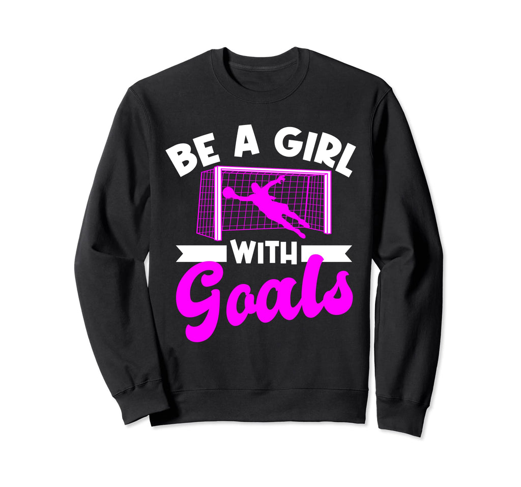 Be Goals Soccer Sweatshirt - Fun Novelty Design Men Women - T-Shirt, Sweatshirt, Hoodie