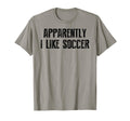 Apparently I Like Soccer Soccer T-Shirt - Fun Novelty Design for Adults - T-Shirt, Sweatshirt, Hoodie