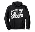 Apparently I Like Soccer Season Funny Hoodie - Novelty Apparel for Adults - T-Shirt, Sweatshirt, Hoodie