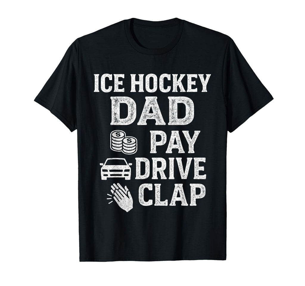 Ice Hockey Dad Pay Drive Clap Funny Dad T-Shirt - Novelty Apparel Unisex - T-Shirt, Sweatshirt, Hoodie