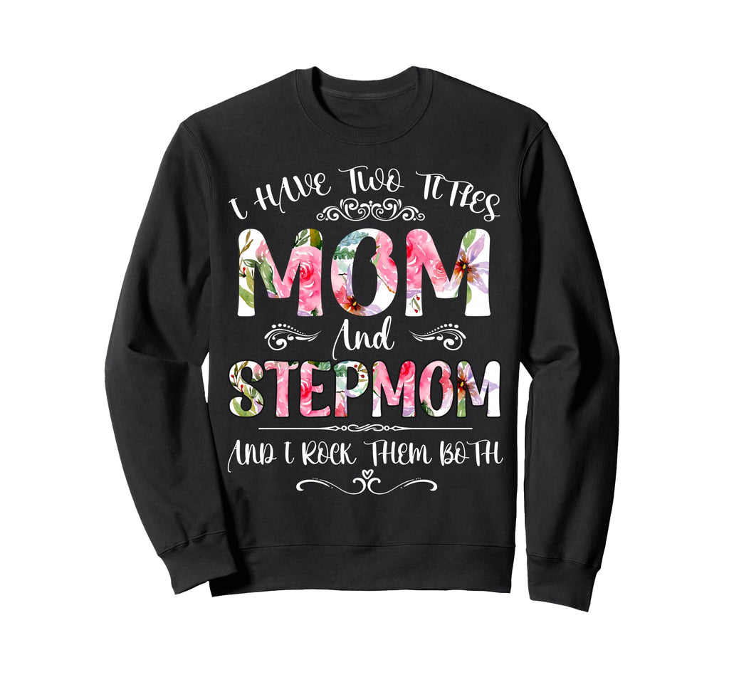 I Have Two Titles Mom And Stepmom Funny Sweatshirt - Unique Graphic Unisex - T-Shirt, Sweatshirt, Hoodie