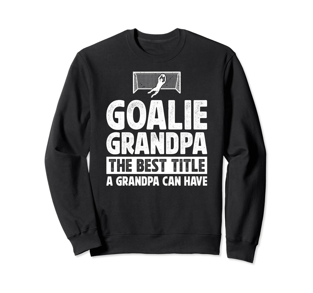 Soccer Goalie Grandpa Best Title Sweatshirt - Graphic Print Men Women - T-Shirt, Sweatshirt, Hoodie