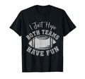 I Just Hope Both Teams Have Fun Football T-Shirt - Graphic Print Unisex - T-Shirt, Sweatshirt, Hoodie
