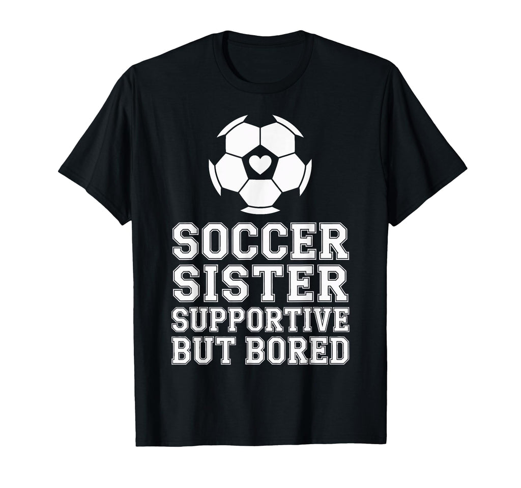Soccer Sister Supportive But Bored T-Shirt - Fun Novelty Design Unisex - T-Shirt, Sweatshirt, Hoodie