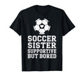 Soccer Sister Supportive But Bored T-Shirt - Fun Novelty Design Unisex - T-Shirt, Sweatshirt, Hoodie