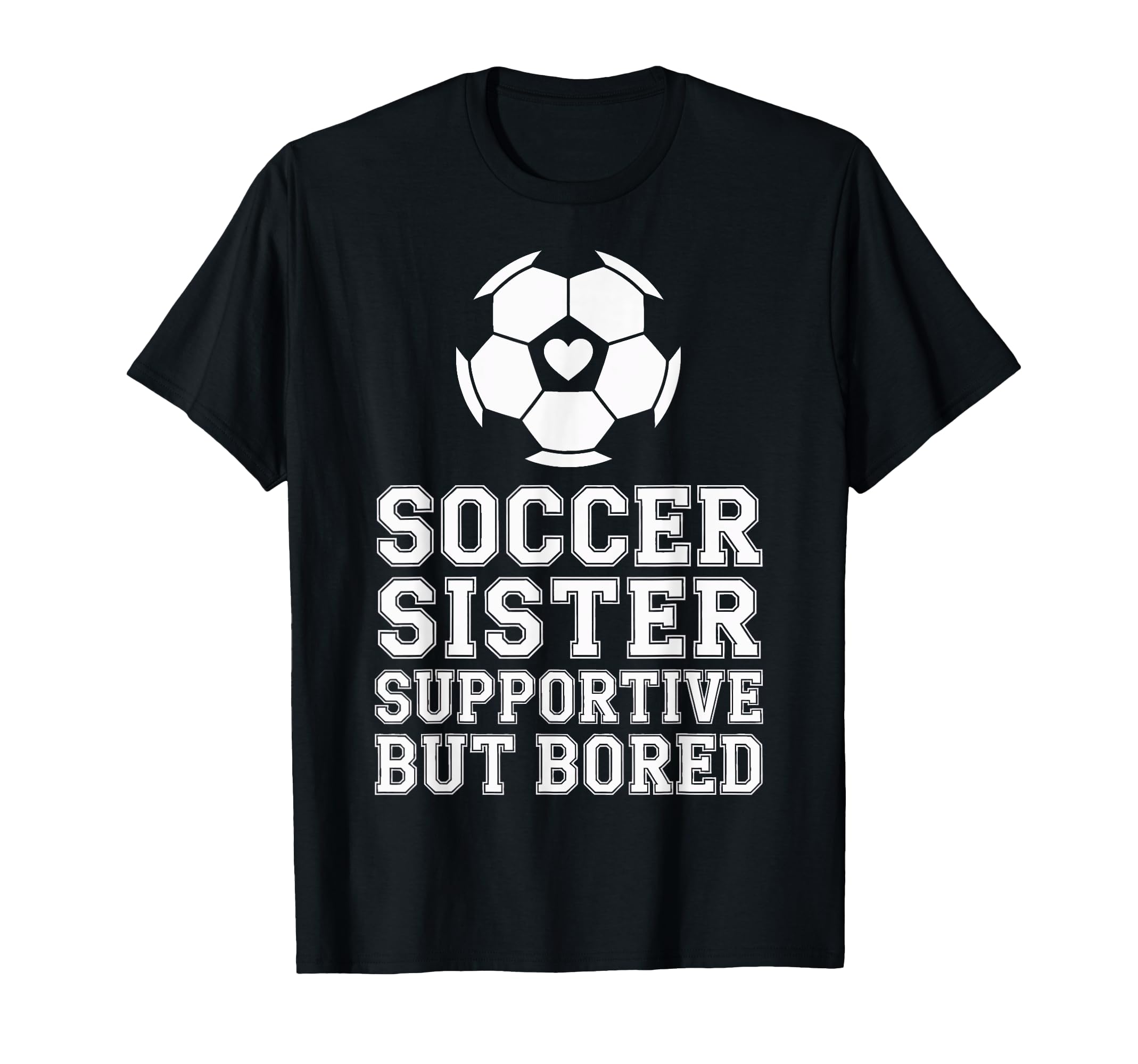 Soccer Sister Supportive But Bored T-Shirt - Fun Novelty Design Unisex - T-Shirt, Sweatshirt, Hoodie