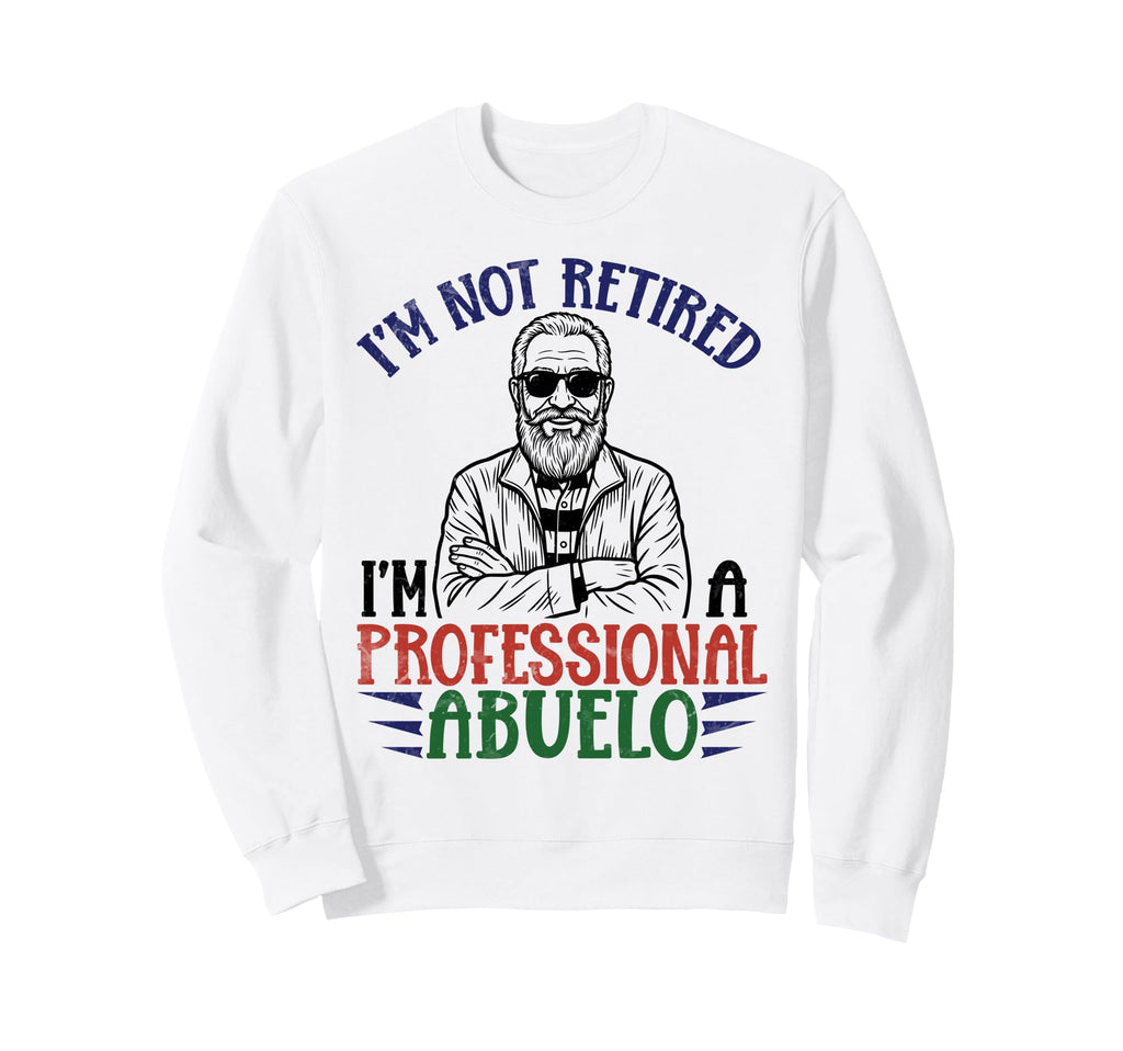 Im Not Retired Professional Abuelo Sweatshirt - Novelty Apparel Men Women - T-Shirt, Sweatshirt, Hoodie
