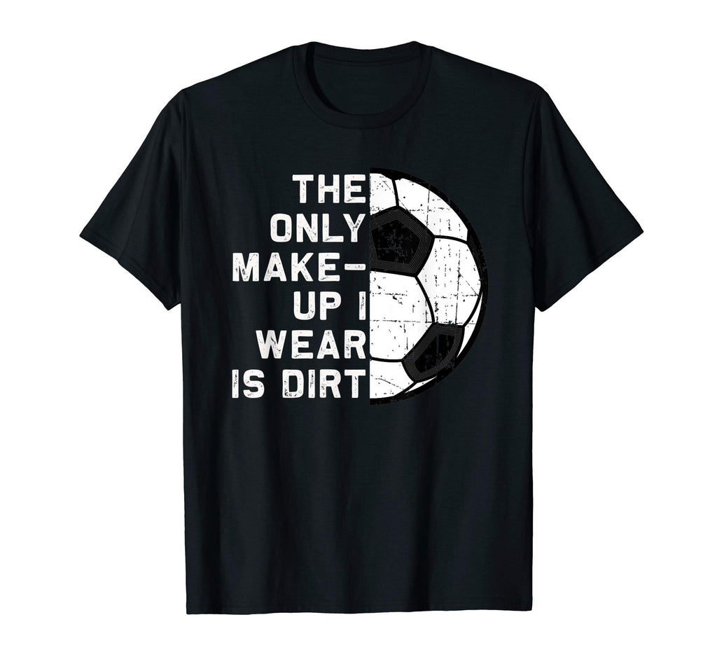 Only Makeup I Wear Is Dirt Soccer T-Shirt - Fun Novelty Design Men Women - T-Shirt, Sweatshirt, Hoodie