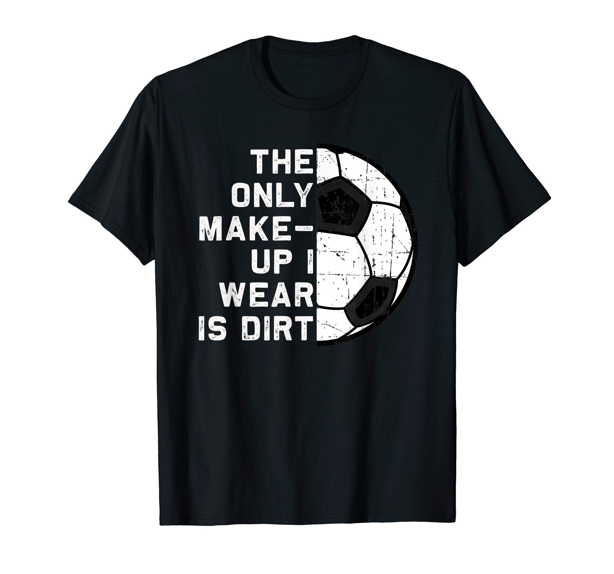 Only Makeup I Wear Is Dirt Soccer T-Shirt - Fun Novelty Design Men Women - T-Shirt, Sweatshirt, Hoodie