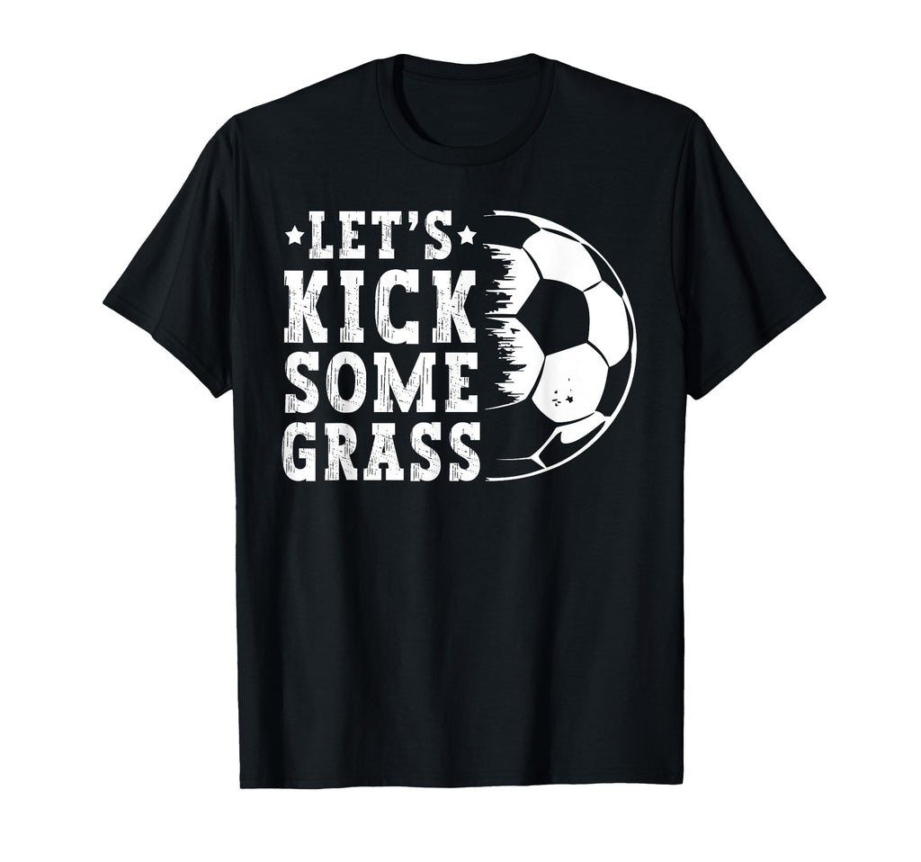 Lets Kick Some Grass Funny Soccer T-Shirt - Novelty Apparel Men Women - T-Shirt, Sweatshirt, Hoodie