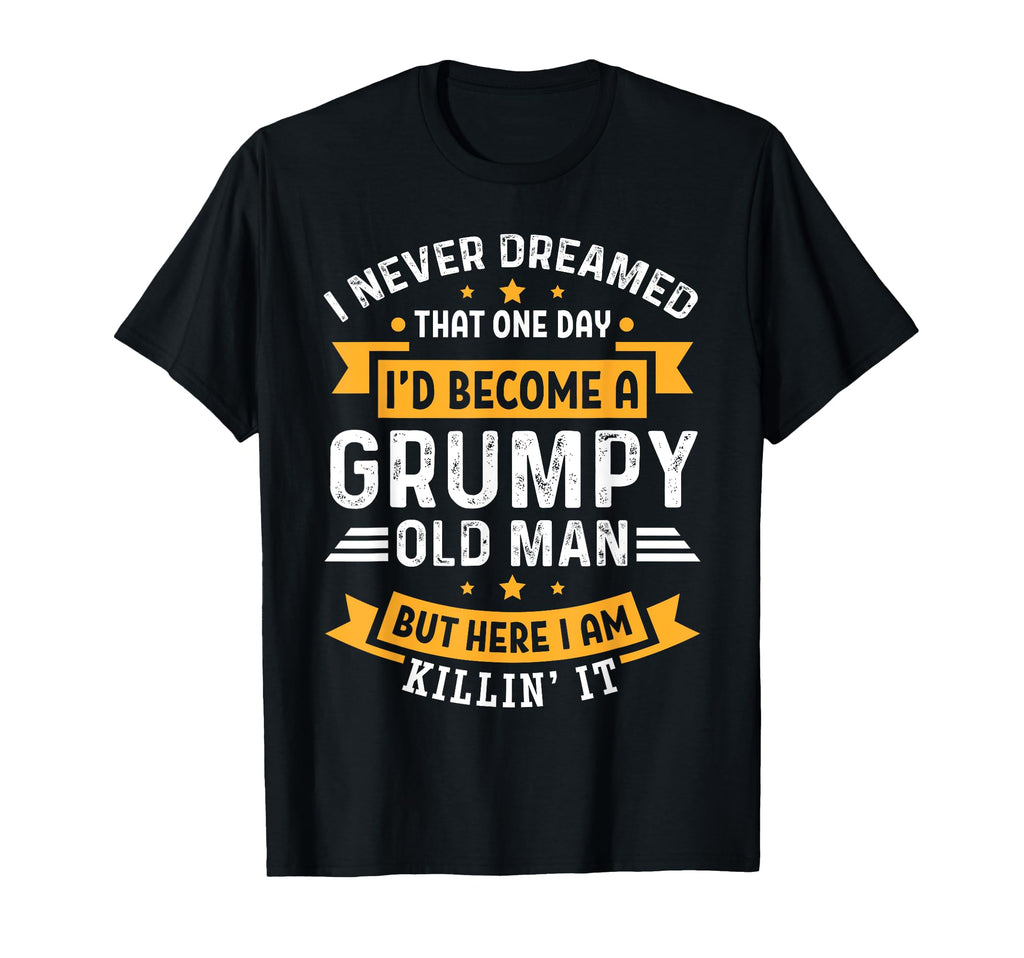 I Never Dreamed That Id Become Grumpy Old T-Shirt - Trendy Graphic Unisex - T-Shirt, Sweatshirt, Hoodie