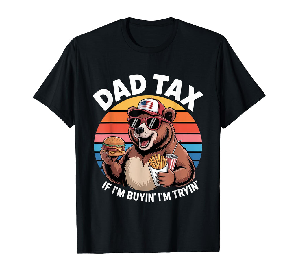 Dad Tax If Im Buyin Im Tryin Funny Dad T-Shirt - Fun Novelty Design Unisex - T-Shirt, Sweatshirt, Hoodie