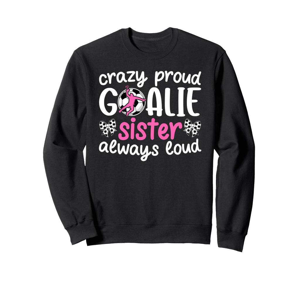 Crazy Proud Soccer Goalie Sister Sweatshirt - Custom Art Print for Adults - T-Shirt, Sweatshirt, Hoodie