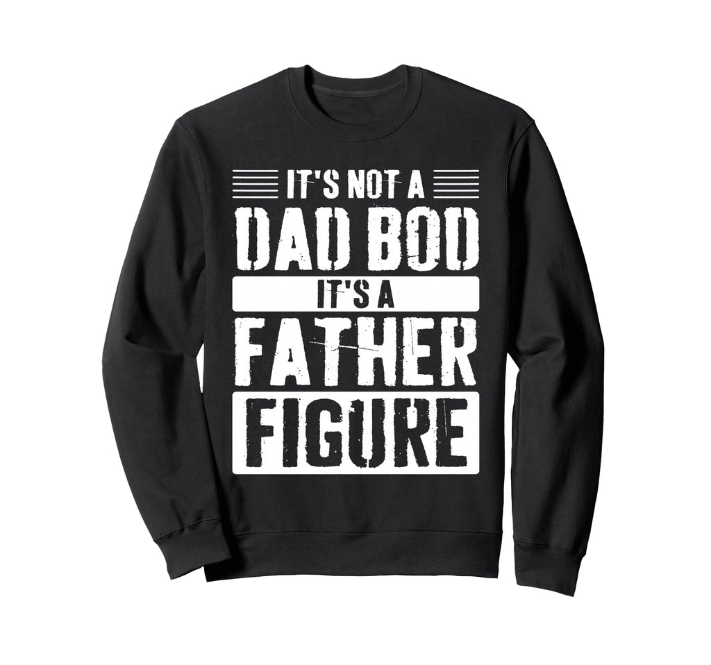 Its Not Dad Bod Its Father Figure Sweatshirt - Custom Art Print for Adults - T-Shirt, Sweatshirt, Hoodie