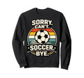Sorry Cant Soccer Bye Funny Soccer Sweatshirt - Unique Graphic for Adults - T-Shirt, Sweatshirt, Hoodie