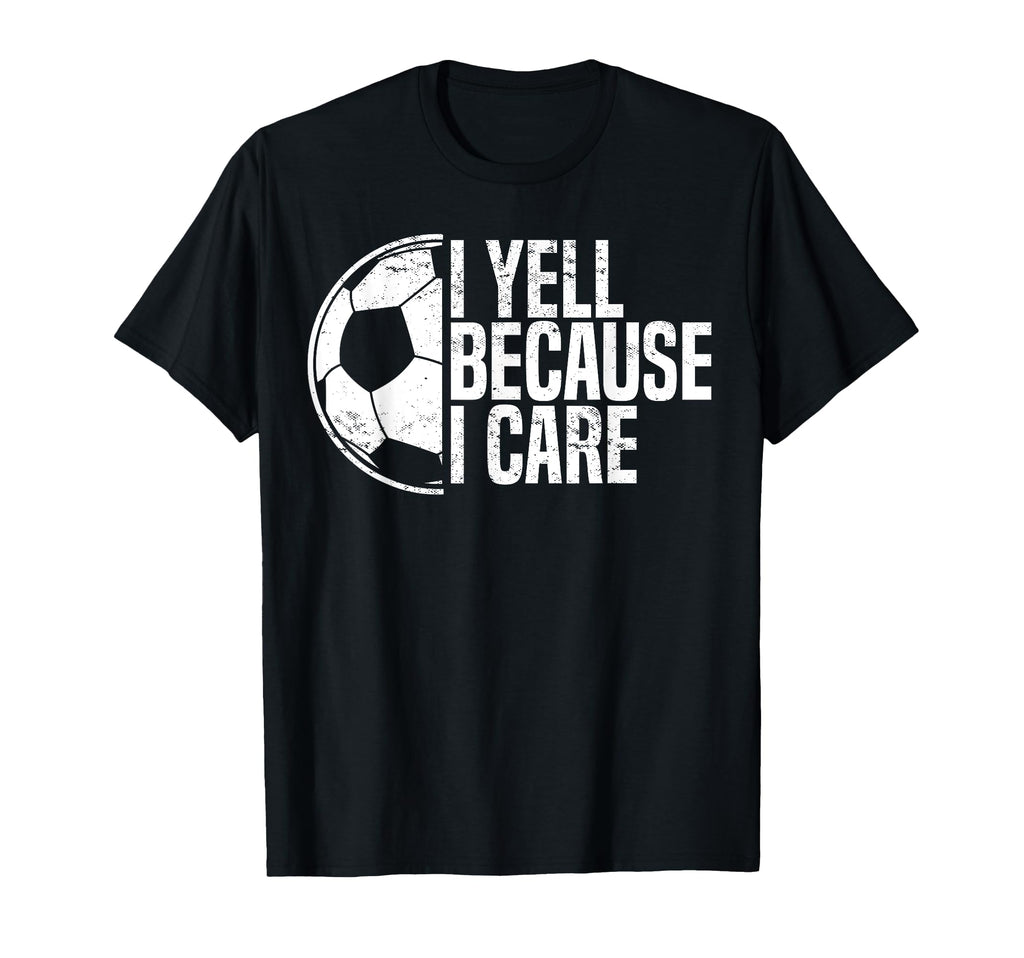 Funny Soccer Fan I Yell Because I Care T-Shirt - Novelty Apparel Unisex - T-Shirt, Sweatshirt, Hoodie