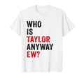 Who Is Taylor Anyway Ew Taylor T-Shirt - Aesthetic Graphic for Adults - T-Shirt, Sweatshirt, Hoodie