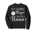 My Favorite Player Calls Me Nana Sweatshirt - Fun Novelty Design Unisex - T-Shirt, Sweatshirt, Hoodie