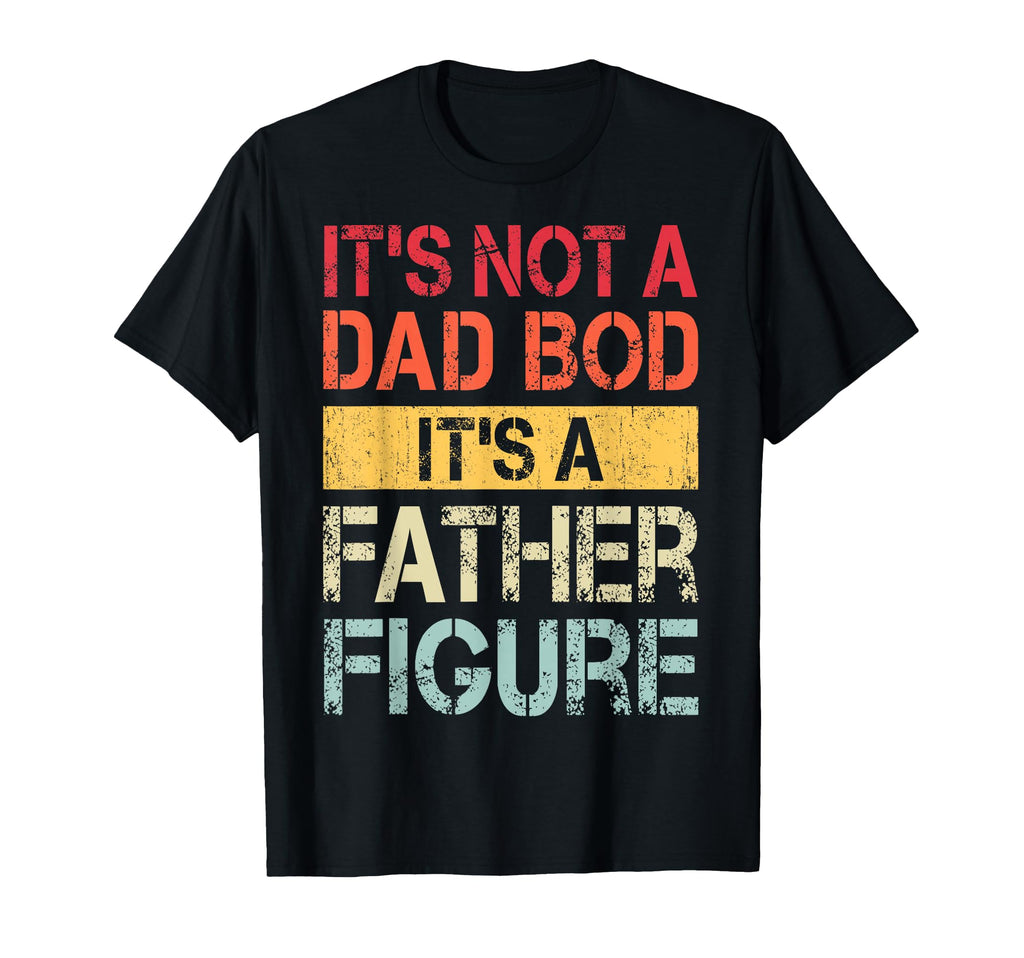 Its Not Dad Bod Its Father Figure Funny T-Shirt - Custom Art Print Unisex - T-Shirt, Sweatshirt, Hoodie