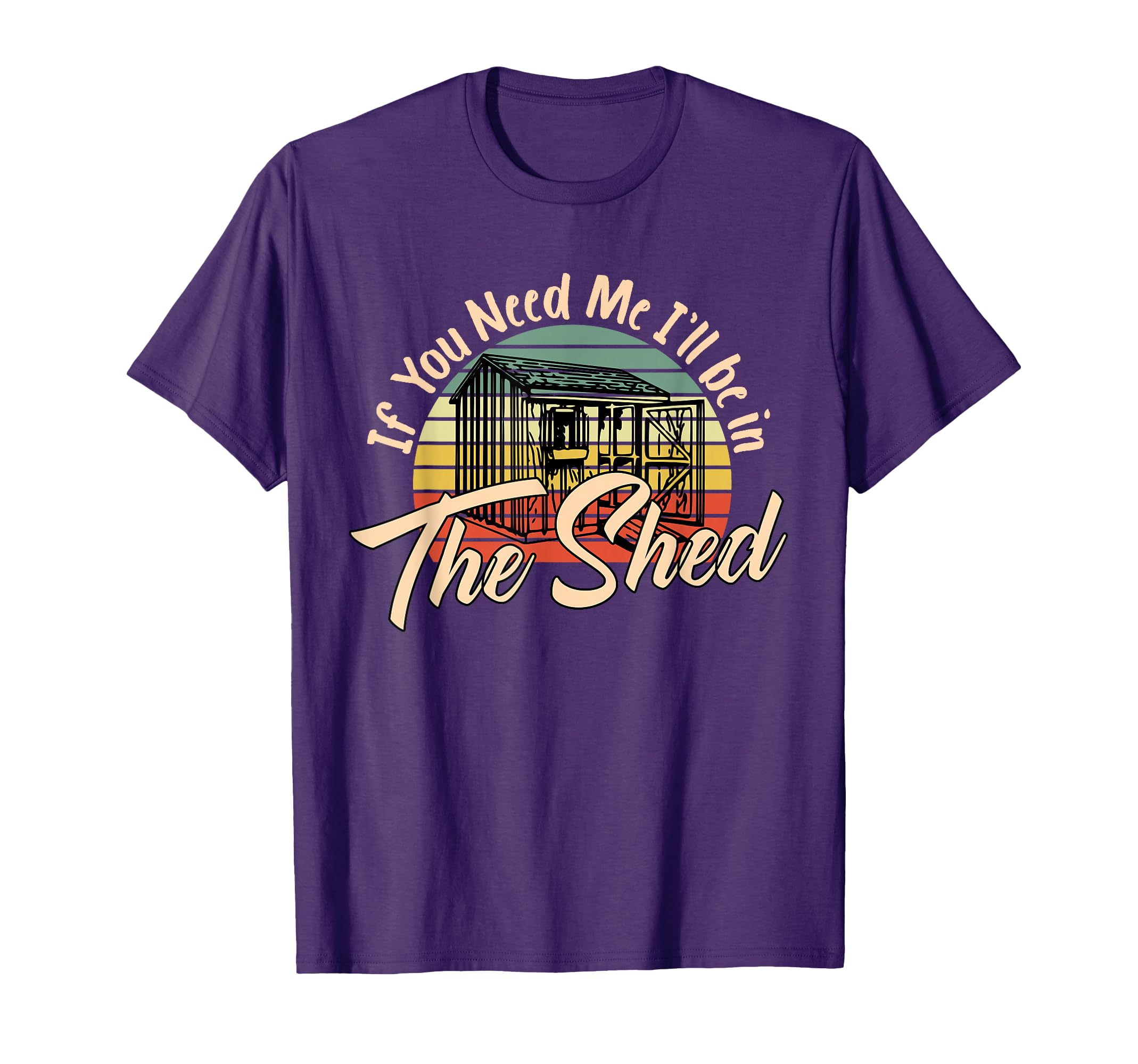 If You Need Me Ill Be Shed Funny T-Shirt - Streetwear Style Unisex - T-Shirt, Sweatshirt, Hoodie