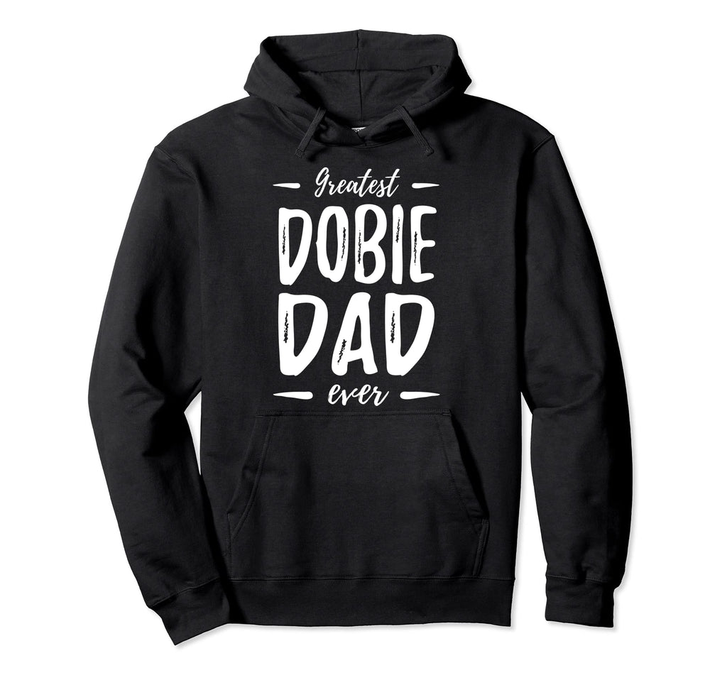 Greatest Dobie Dog Dad Funny Doberman Dog Hoodie - Streetwear Style Unisex - T-Shirt, Sweatshirt, Hoodie